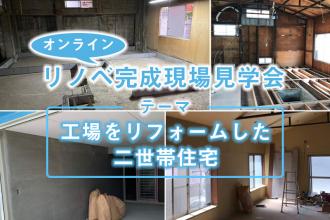 【完成現場で学ぼう　オンライン内覧会】～工場をリフォームして二世帯住宅に～